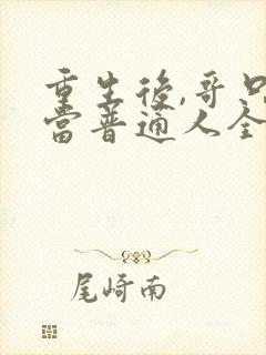 重生后,哥只想当普通人全文免费阅读