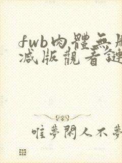 fwb肉体无删减版观看链接封面