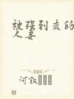 被强到爽的邻居人妻