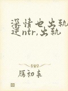 深情也出轨1(逆ntr,出轨