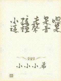 小孩老是嗯嗯嗯这种声音是什么问题