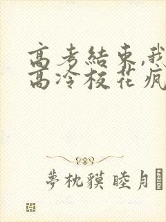 高考结束,我被高冷校花疯狂追求 小说