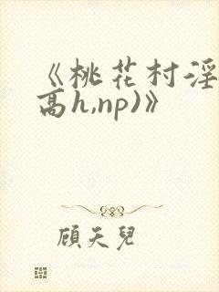 《桃花村淫记(高h,np)》