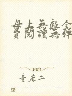 母上无敌全文免费阅读无弹窗笔趣阁