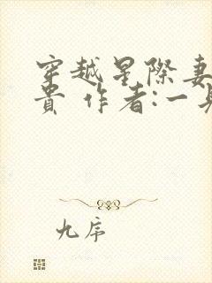 穿越星际妻荣夫贵 作者:一见我珍