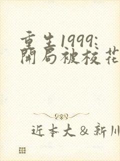 重生1999:开局被校花女友倒追听书完整版