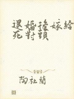 退婚后嫁给渣男死对头