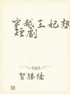 穿越王妃想和离 短剧