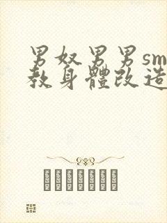 男奴男男sm调教身体改造小说