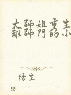 大师姐重生后远离师门的小说