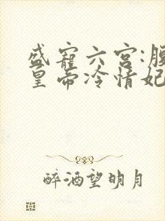 盛宠六宫:腹黑皇帝冷情妃 小说