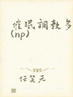 催眠调教多人p(np)