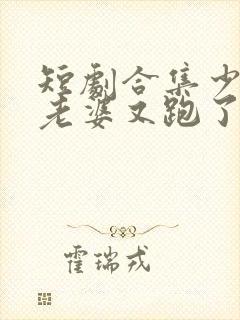 短剧合集少帅你老婆又跑了