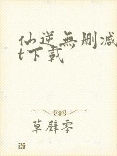仙逆无删减txt下载