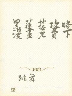 黑莲花攻略手册漫画免费下拉式