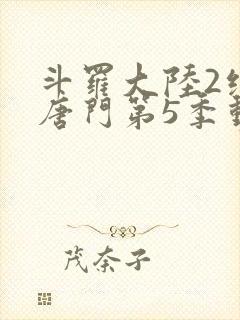 斗罗大陆2绝世唐门第5季动态漫画