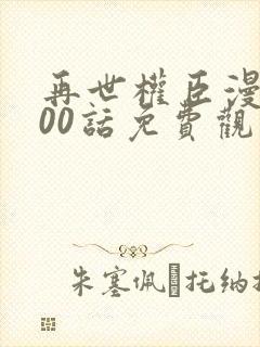 再世权臣漫画100话免费观看