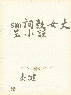 sm调教女大学生小说
