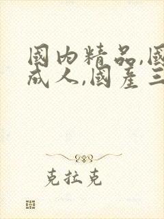 国内精品,国产成人,国产三级封面