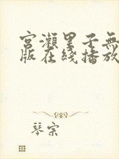宫濑里子无删减版在线播放