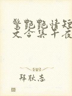 惊艳艳情短篇辣文合集午夜人屠