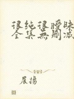 很纯很暧昧漫画全集无删减免费