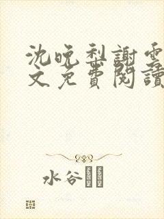 沈晚梨谢云迟全文免费阅读
