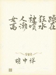 女人被狂躁c到高潮喷水在线看