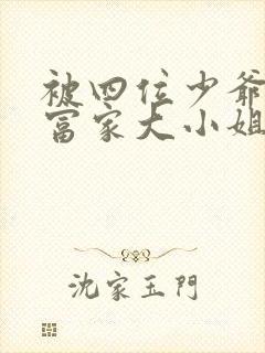 被四位少爷囚禁富家大小姐免费阅读