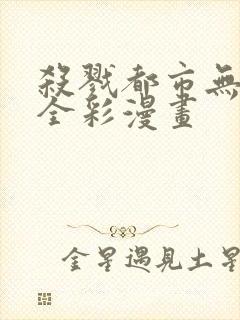 杀戮都市无删减全彩漫画