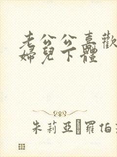 老公公喜欢舔媳妇儿下体