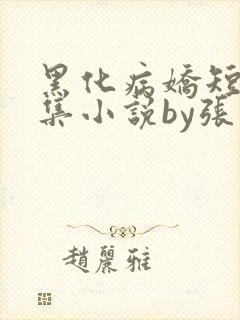 黑化病娇短篇合集小说by张良丝瓜