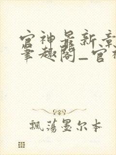 官神最新章节_笔趣阁_官神全文阅读_书客居