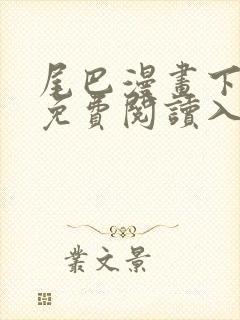 尾巴漫画下拉式免费阅读入口
