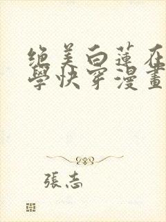 绝美白莲在线教学快穿漫画免费
