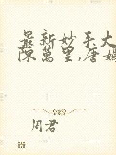 最新妙手大仙医陈万里,唐嫣然