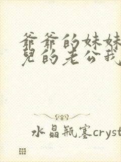 爷爷的妹妹的女儿的老公我应该叫什么