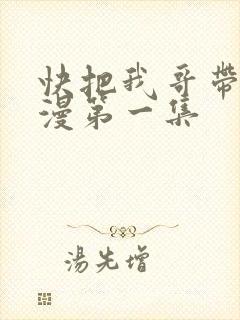 快把我哥带走动漫第一集
