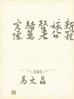 完结替嫁新娘 亿万老公宠上天