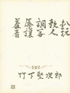 羞辱调教扒开跪着让客人玩微博