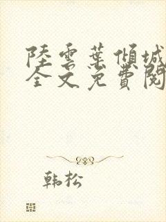 陆云叶倾城小说全文免费阅读下载