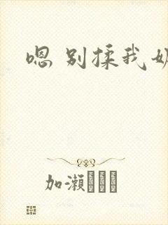 嗯 别揉我奶头