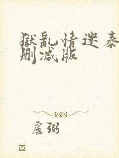 狱乱情迷泰剧未删减版