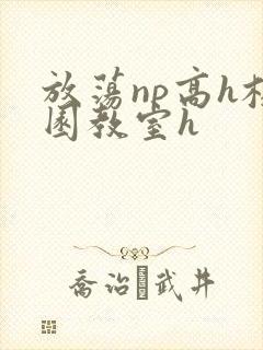 放荡np高h校园教室h