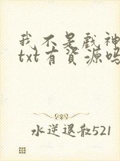 我不是戏神小说txt有资源吗?