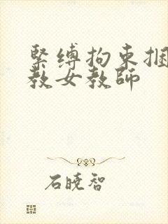 紧缚拘束捆绑调教女教师
