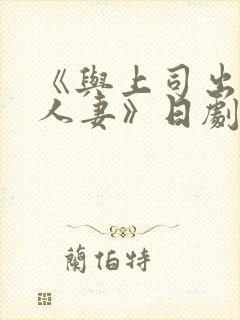 《与上司出轨的人妻》日剧