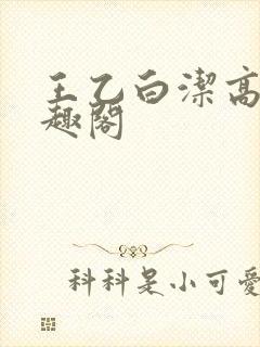 王乙白洁高义笔趣阁