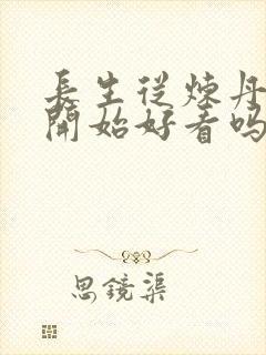 长生从炼丹宗师开始好看吗