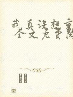 我真没想重生啊 全文免费阅读